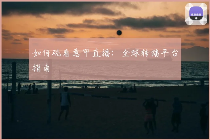 如何观看意甲直播：全球转播平台指南