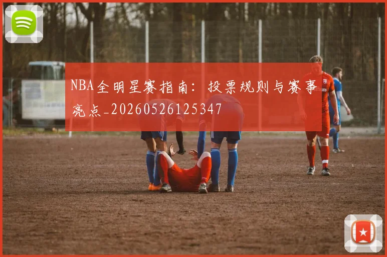 NBA全明星赛指南：投票规则与赛事亮点_20260526125347