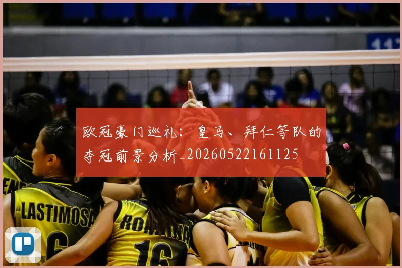 欧冠豪门巡礼：皇马、拜仁等队的夺冠前景分析_20260522161125
