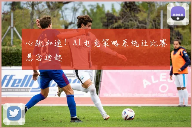 心跳加速！AI电竞策略系统让比赛悬念迭起