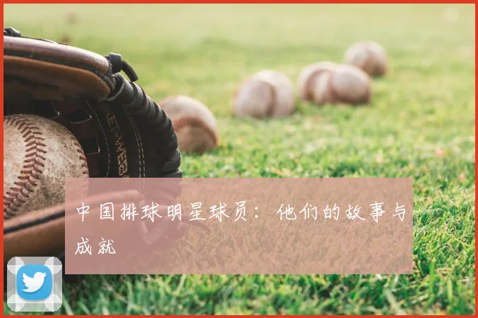 中国排球明星球员：他们的故事与成就