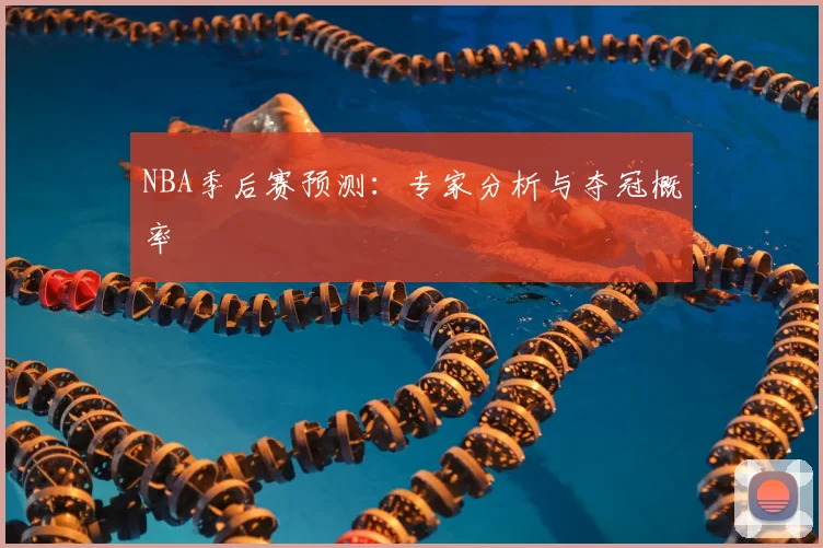 NBA季后赛预测：专家分析与夺冠概率