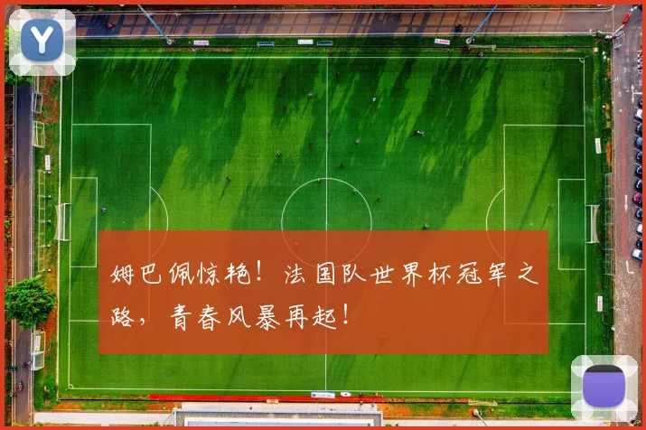 姆巴佩惊艳！法国队世界杯冠军之路，青春风暴再起！