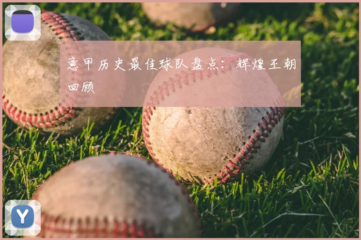 意甲历史最佳球队盘点：辉煌王朝回顾