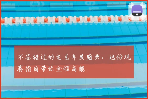 不容错过的电竞年度盛典，这份观赛指南带你全程高能
