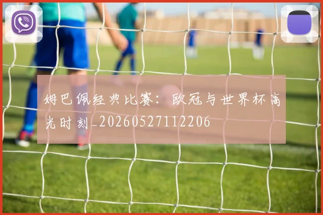 姆巴佩经典比赛：欧冠与世界杯高光时刻_20260527112206