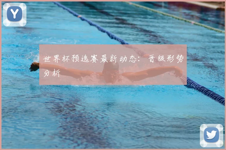 世界杯预选赛最新动态：晋级形势分析