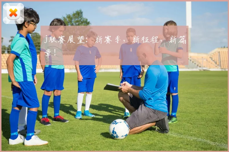 j联赛展望：新赛季，新征程，新篇章！