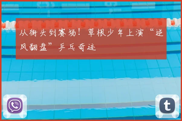 从街头到赛场！草根少年上演“逆风翻盘”乒乓奇迹