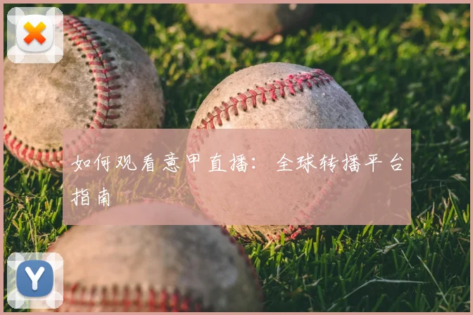 如何观看意甲直播：全球转播平台指南