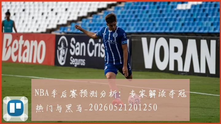 NBA季后赛预测分析：专家解读夺冠热门与黑马_20260521201250