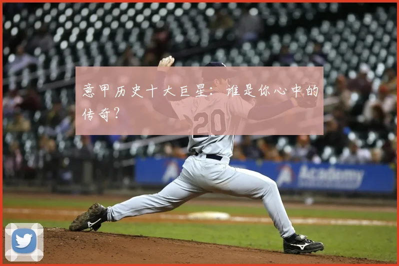 意甲历史十大巨星：谁是你心中的传奇？