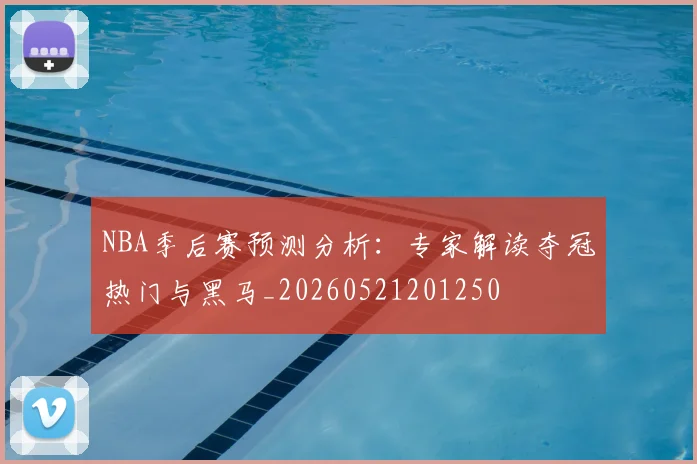 NBA季后赛预测分析：专家解读夺冠热门与黑马_20260521201250