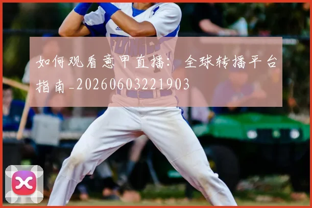如何观看意甲直播：全球转播平台指南_20260603221903