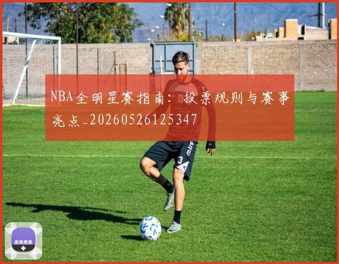 NBA全明星赛指南：投票规则与赛事亮点_20260526125347