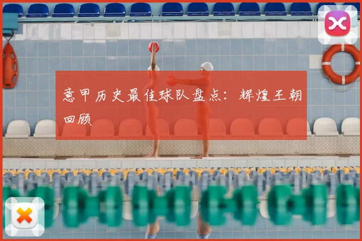 意甲历史最佳球队盘点：辉煌王朝回顾