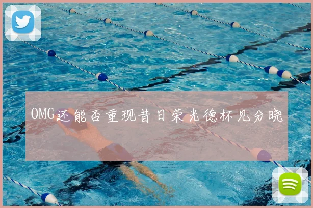OMG还能否重现昔日荣光德杯见分晓
