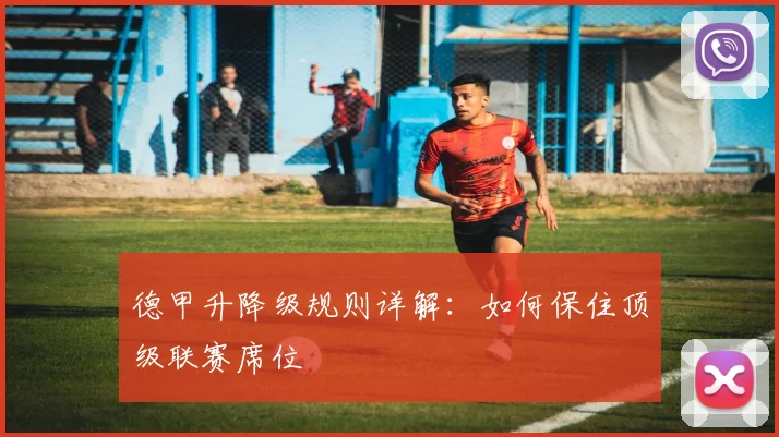 德甲升降级规则详解：如何保住顶级联赛席位