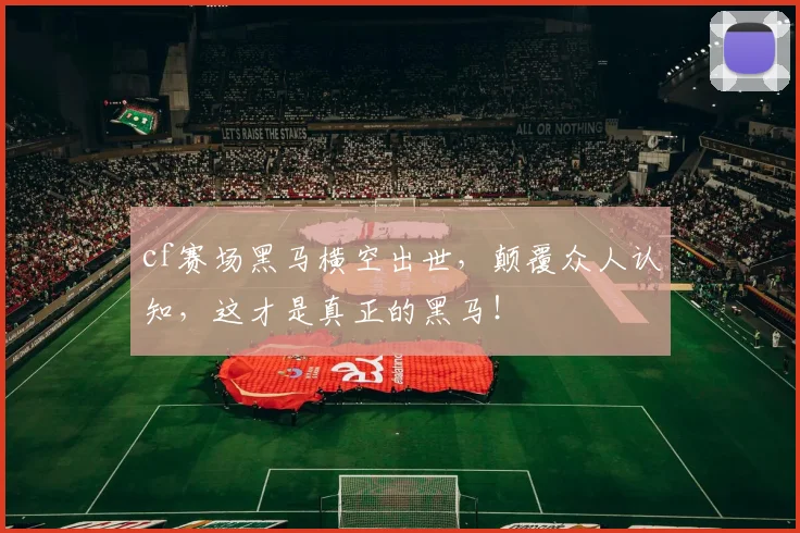 cf赛场黑马横空出世，颠覆众人认知，这才是真正的黑马！