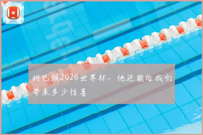 姆巴佩2026世界杯，他还能给我们带来多少惊喜