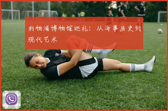 利物浦博物馆巡礼：从海事历史到现代艺术