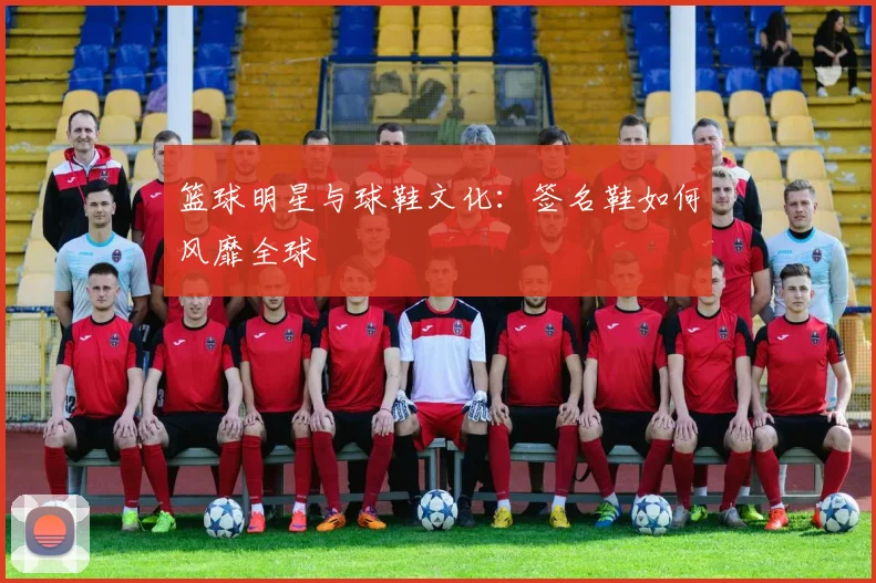 篮球明星与球鞋文化：签名鞋如何风靡全球